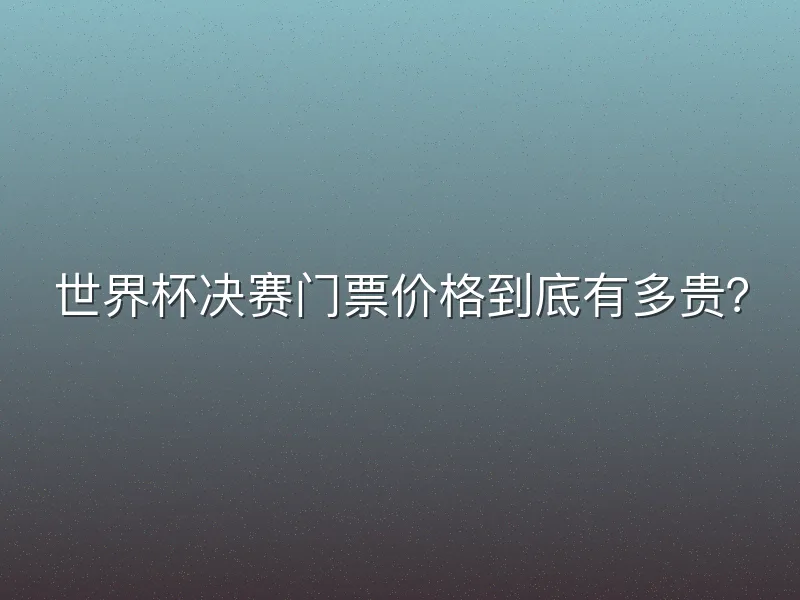 世界杯决赛门票价格到底有多贵？